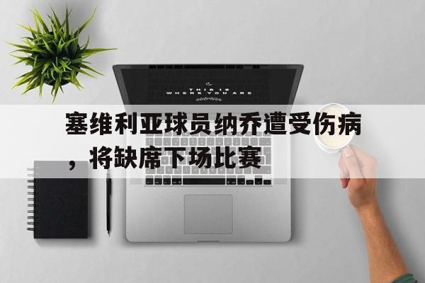 塞维利亚球员纳乔遭受伤病,将缺席下场比赛