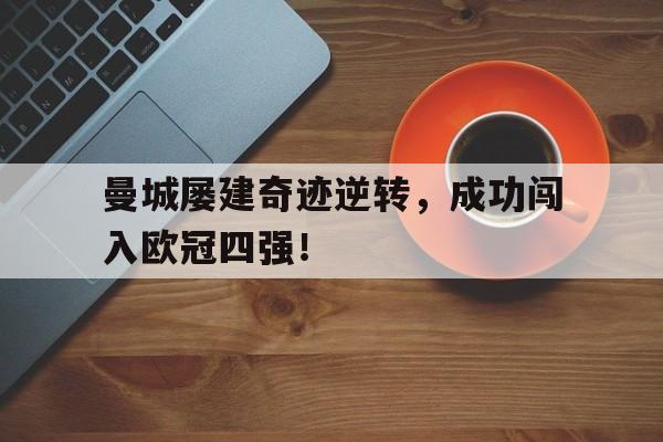 曼城屡建奇迹逆转,成功闯入欧冠四强!