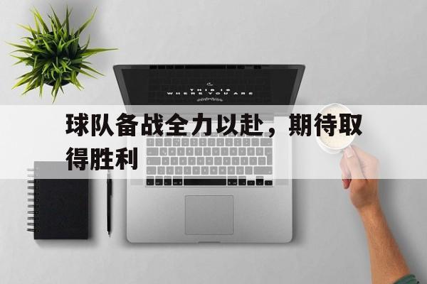 球队备战全力以赴，期待取得胜利